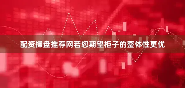 配资操盘推荐网若您期望柜子的整体性更优