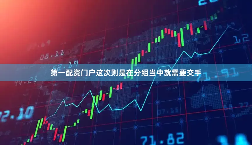 第一配资门户这次则是在分组当中就需要交手