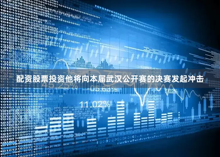 配资股票投资他将向本届武汉公开赛的决赛发起冲击