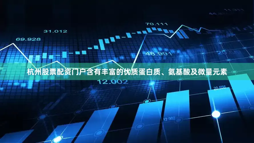 杭州股票配资门户含有丰富的优质蛋白质、氨基酸及微量元素