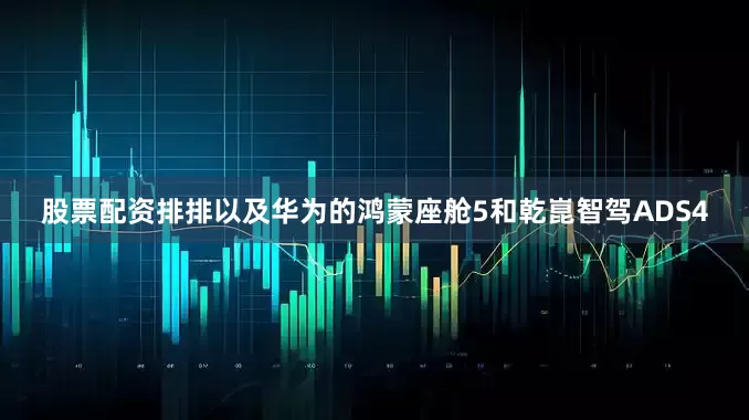 股票配资排排以及华为的鸿蒙座舱5和乾崑智驾ADS4