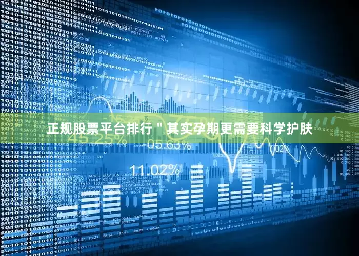 正规股票平台排行＂其实孕期更需要科学护肤