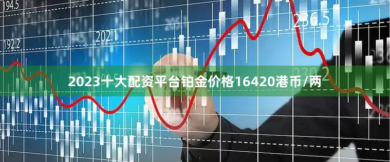 2023十大配资平台铂金价格16420港币/两