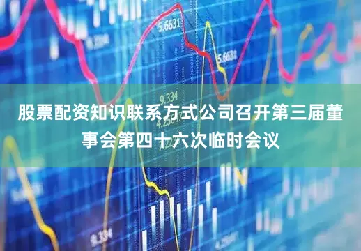 股票配资知识联系方式公司召开第三届董事会第四十六次临时会议