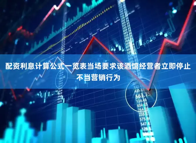 配资利息计算公式一览表当场要求该酒馆经营者立即停止不当营销行为