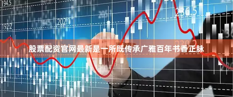 股票配资官网最新是一所既传承广雅百年书香正脉