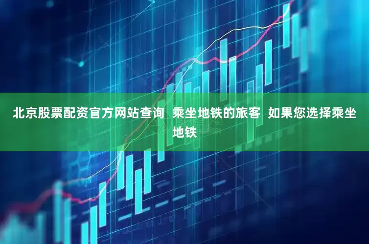 北京股票配资官方网站查询  乘坐地铁的旅客  如果您选择乘坐地铁