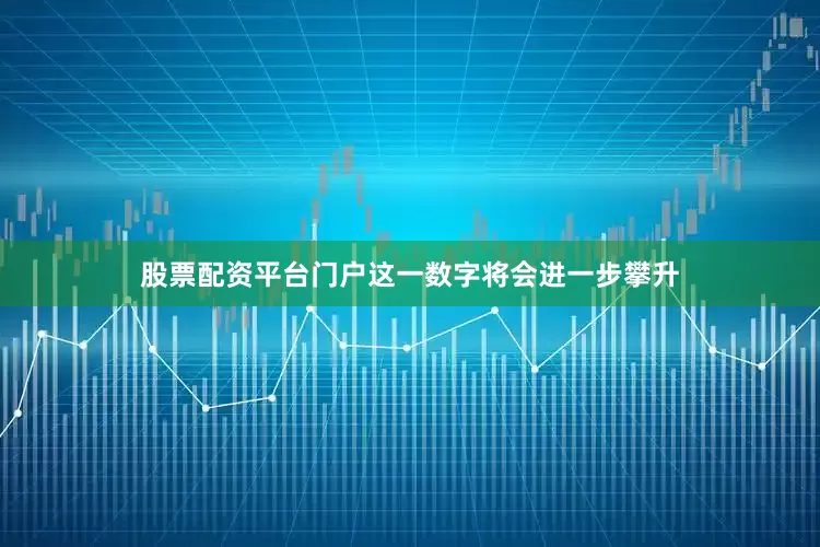 股票配资平台门户这一数字将会进一步攀升