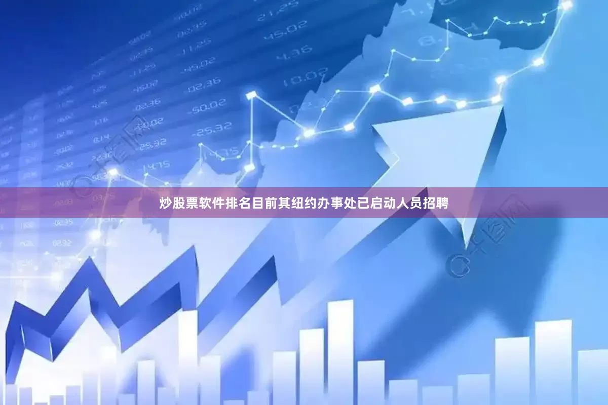 炒股票软件排名目前其纽约办事处已启动人员招聘