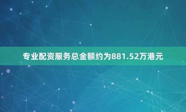 专业配资服务总金额约为881.52万港元