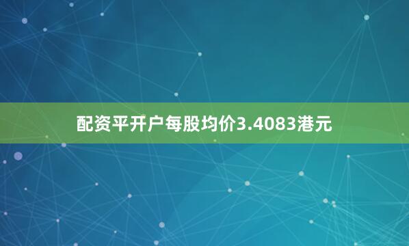 配资平开户每股均价3.4083港元