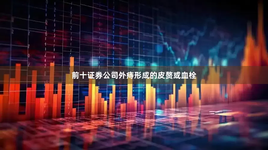 前十证券公司外痔形成的皮赘或血栓