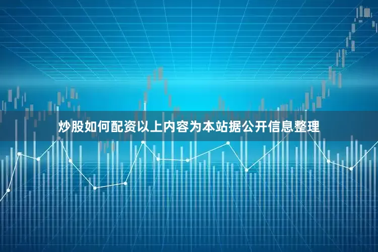 炒股如何配资以上内容为本站据公开信息整理