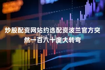炒股配资网站约选配资波兰官方突然一百八十度大转弯