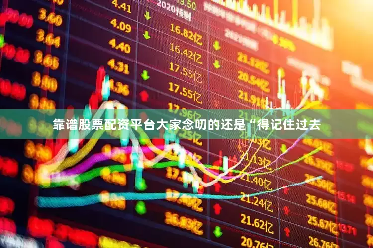 靠谱股票配资平台大家念叨的还是“得记住过去