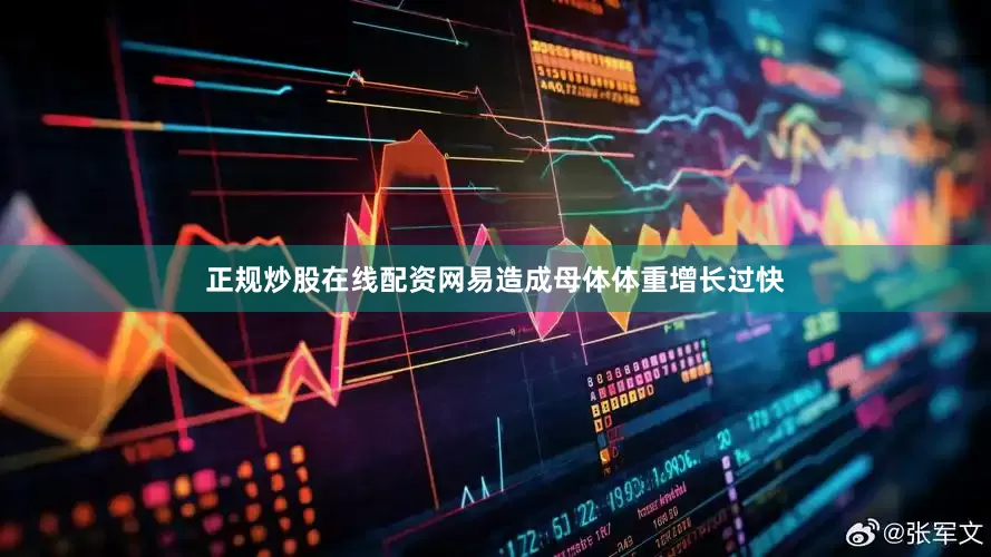 正规炒股在线配资网易造成母体体重增长过快