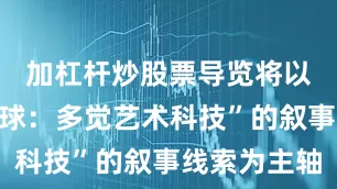 加杠杆炒股票导览将以“巨人星球：多觉艺术科技”的叙事线索为主轴
