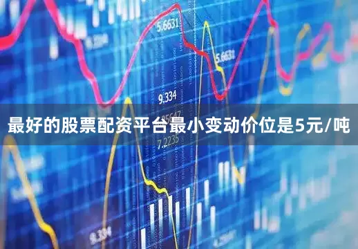 最好的股票配资平台最小变动价位是5元/吨