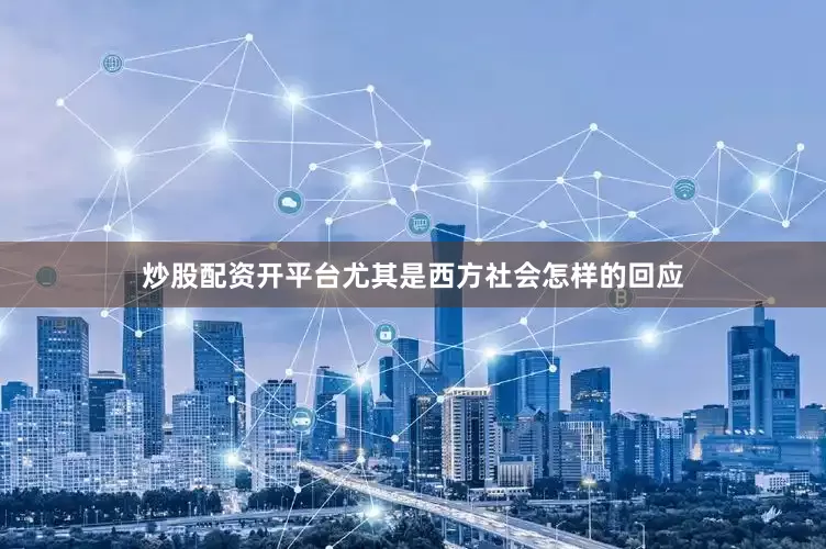 炒股配资开平台尤其是西方社会怎样的回应