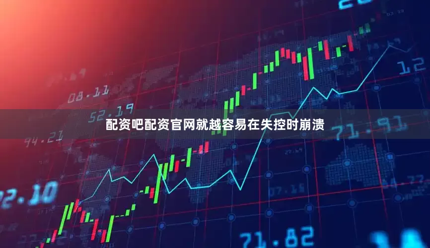 配资吧配资官网就越容易在失控时崩溃
