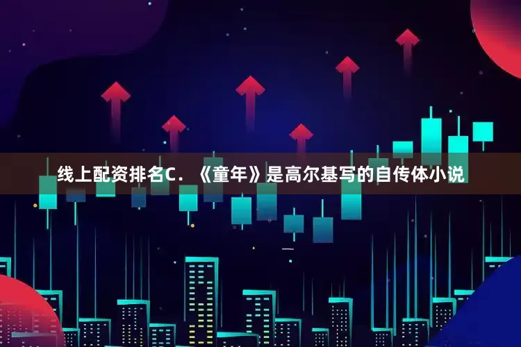 线上配资排名C．《童年》是高尔基写的自传体小说