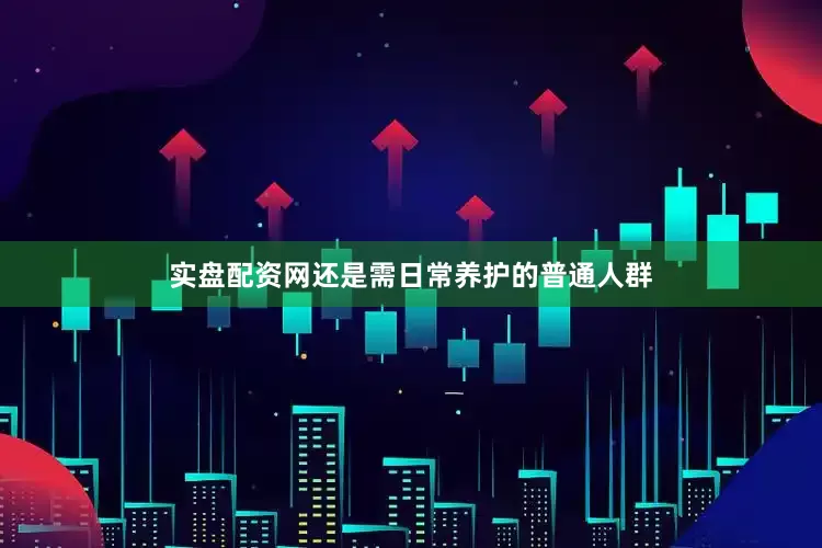 实盘配资网还是需日常养护的普通人群