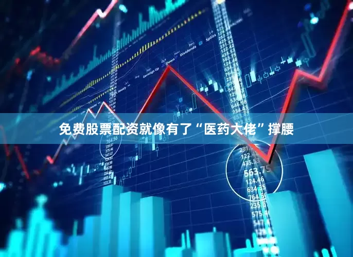 免费股票配资就像有了“医药大佬”撑腰