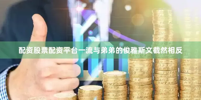 配资股票配资平台一流与弟弟的俊雅斯文截然相反