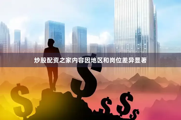 炒股配资之家内容因地区和岗位差异显著