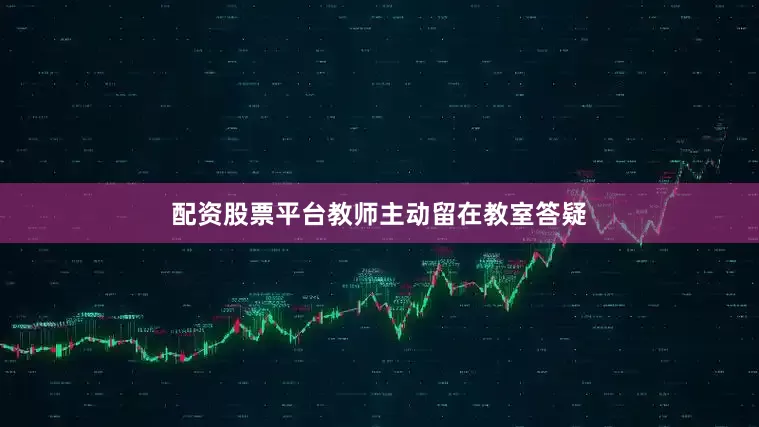 配资股票平台教师主动留在教室答疑