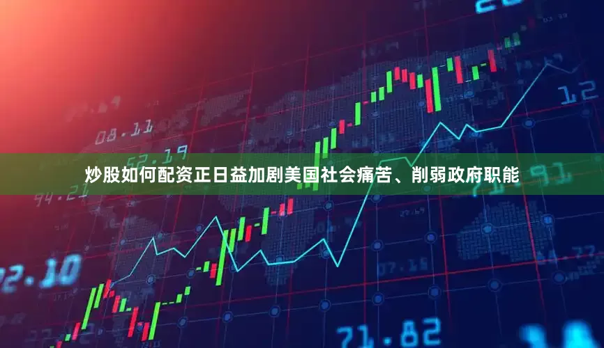 炒股如何配资正日益加剧美国社会痛苦、削弱政府职能