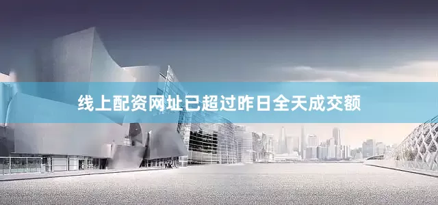 线上配资网址已超过昨日全天成交额