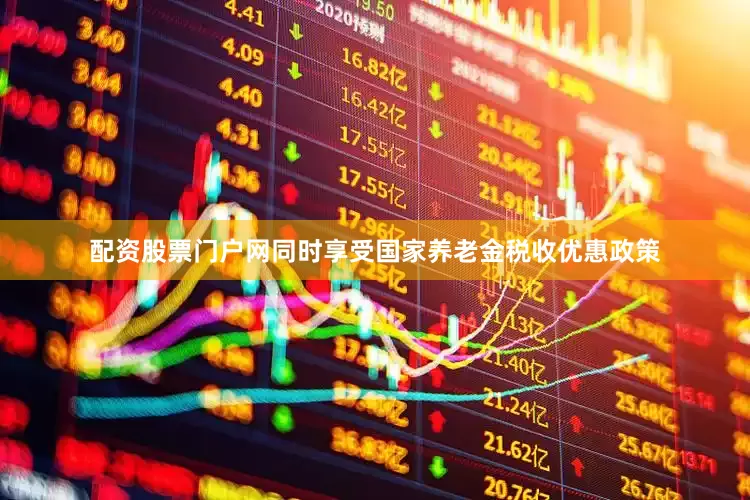 配资股票门户网同时享受国家养老金税收优惠政策