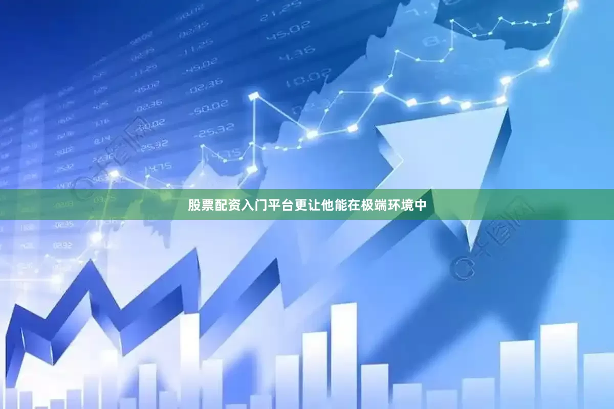 股票配资入门平台更让他能在极端环境中